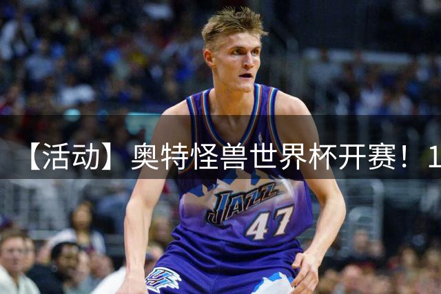 【活动】奥特怪兽世界杯开赛！159位怪兽，谁能被你一路送上冠军？