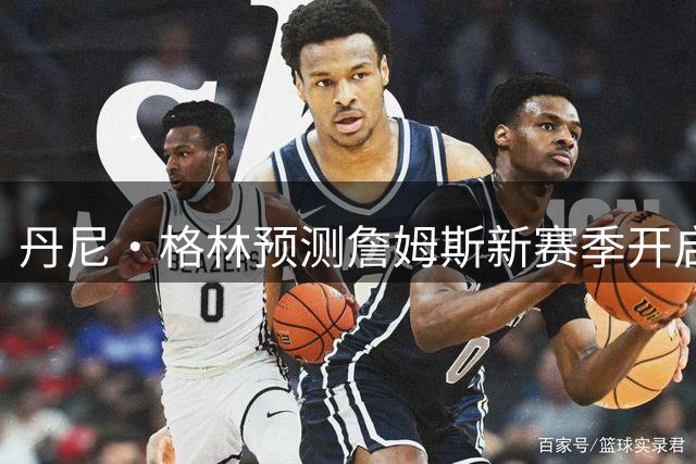 丹尼·格林预测詹姆斯新赛季开启告别之旅