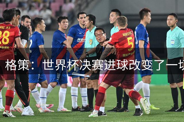 格策：世界杯决赛进球改变了一切；我曾接近加盟利物浦