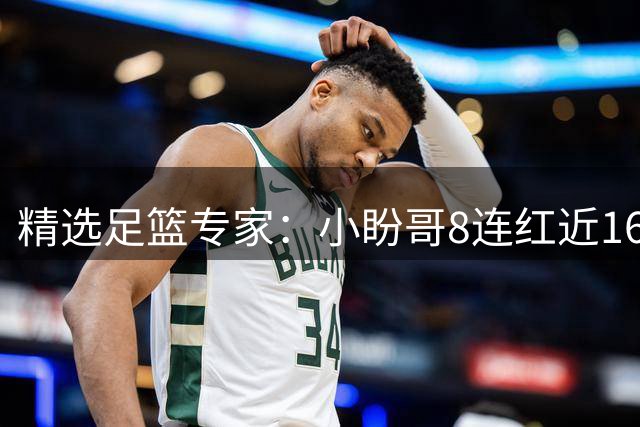 精选足篮专家：小盼哥8连红近16中14 司马解球6连红