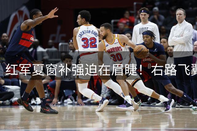 红军夏窗补强迫在眉睫！右路飞翼+铁腰空缺成最大隐忧