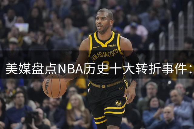美媒盘点NBA历史十大转折事件：保罗湖人交易流产居前