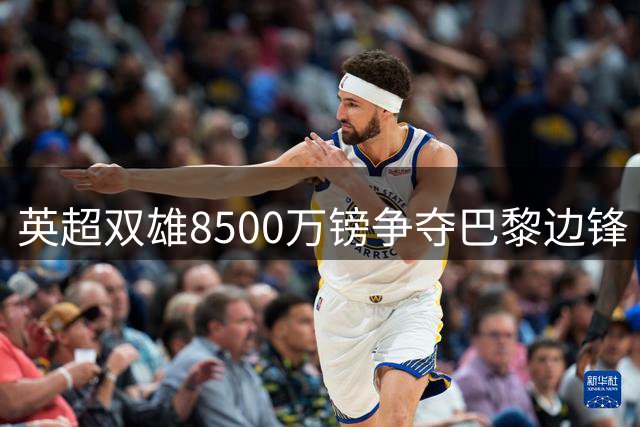 英超双雄8500万镑争夺巴黎边锋 利物浦阿森纳上演抢人大战