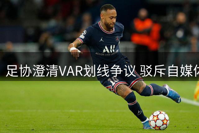足协澄清VAR划线争议 驳斥自媒体误导性分析