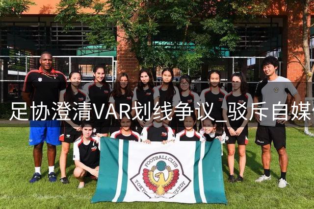 足协澄清VAR划线争议 驳斥自媒体误导性分析