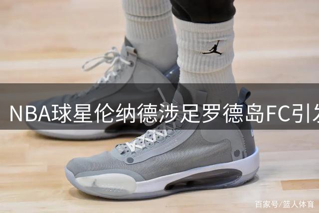 NBA球星伦纳德涉足罗德岛FC引发公共资金争议