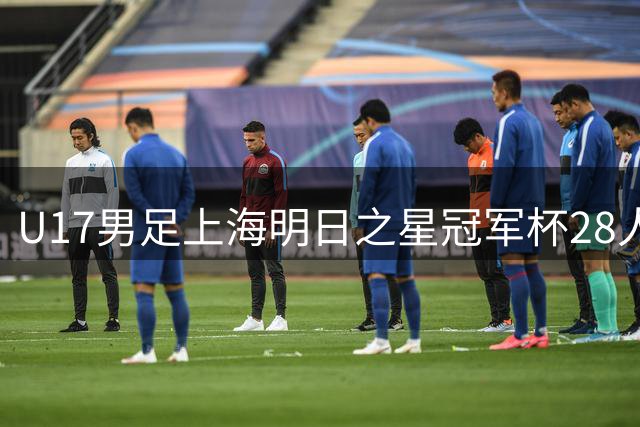 U17男足上海明日之星冠军杯28人名单出炉！邝兆镭、孙臣曦双双入选，迎战欧洲豪门练兵世界杯